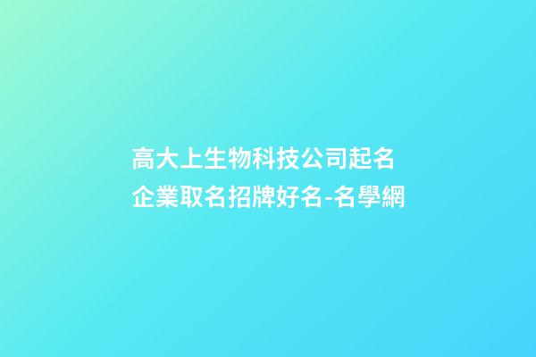 高大上生物科技公司起名 企業取名招牌好名-名學網-第1張-公司起名-玄機派